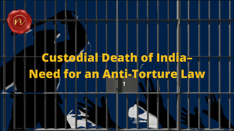 Custodial Death of India–Need for an Anti-Torture Law